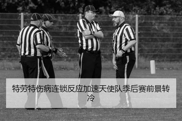 特劳特伤病连锁反应加速天使队季后赛前景转冷